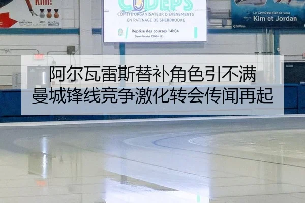 阿尔瓦雷斯替补角色引不满 曼城锋线竞争激化转会传闻再起