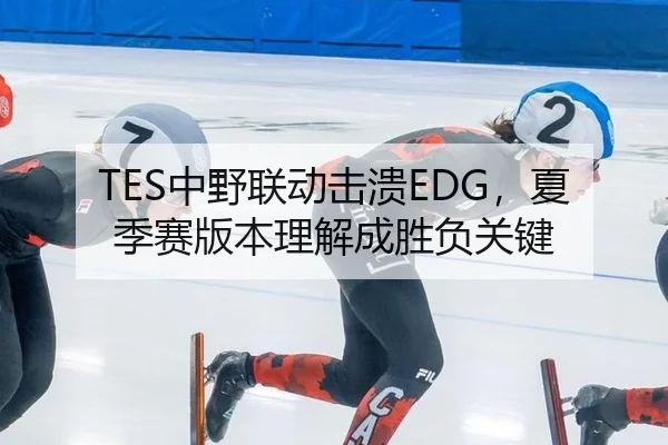 TES中野联动击溃EDG，夏季赛版本理解成胜负关键