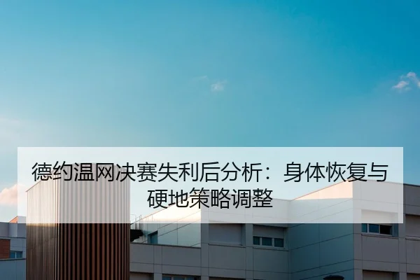 德约温网决赛失利后分析：身体恢复与硬地策略调整
